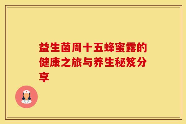 益生菌周十五蜂蜜露的健康之旅与养生秘笈分享