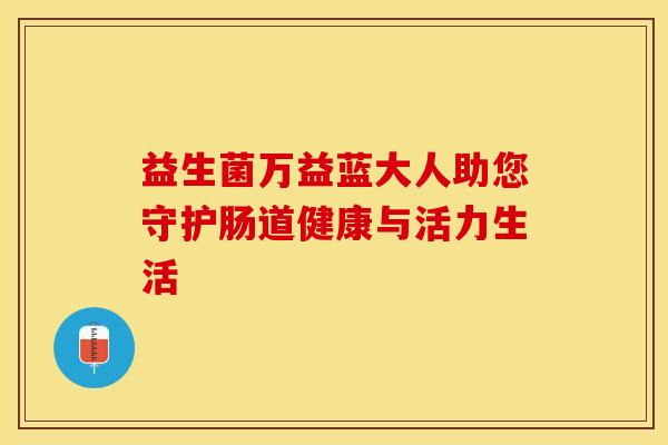 益生菌万益蓝大人助您守护肠道健康与活力生活