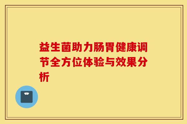 益生菌助力肠胃健康调节全方位体验与效果分析