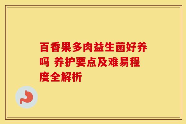 百香果多肉益生菌好养吗 养护要点及难易程度全解析