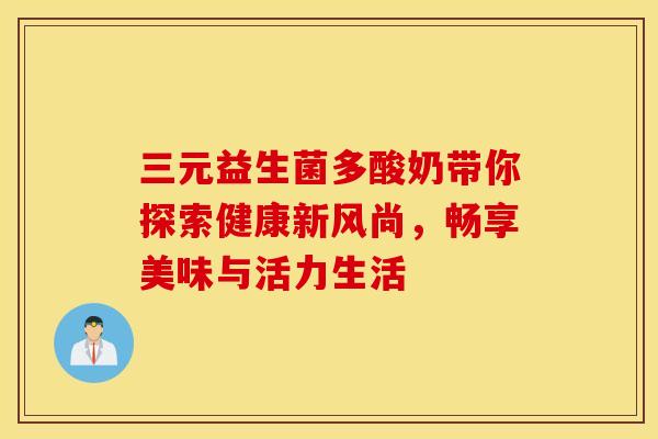 三元益生菌多酸奶带你探索健康新风尚，畅享美味与活力生活