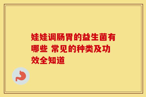 娃娃调肠胃的益生菌有哪些 常见的种类及功效全知道