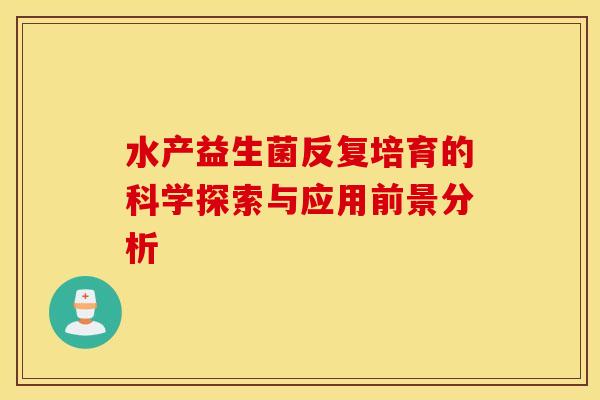 水产益生菌反复培育的科学探索与应用前景分析