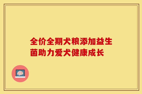 全价全期犬粮添加益生菌助力爱犬健康成长