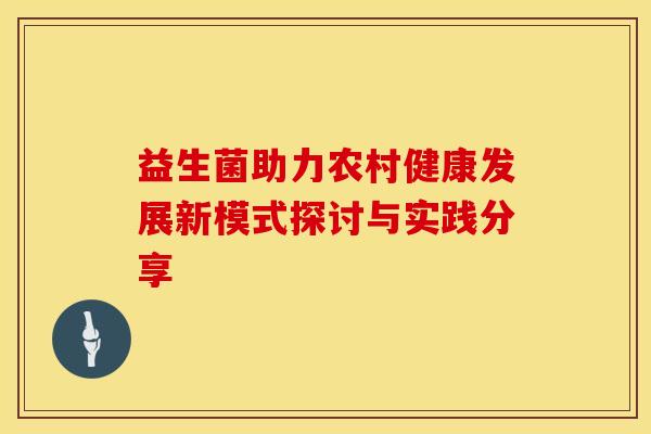益生菌助力农村健康发展新模式探讨与实践分享