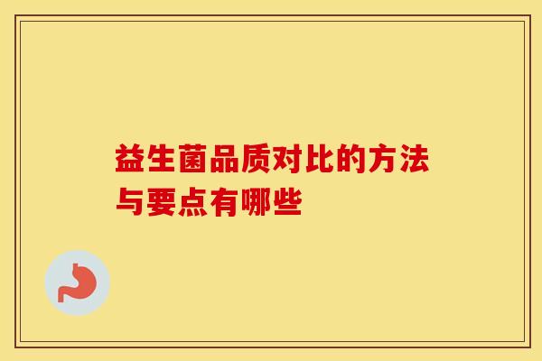 益生菌品质对比的方法与要点有哪些