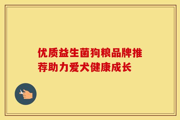 优质益生菌狗粮品牌推荐助力爱犬健康成长