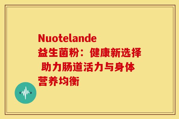 Nuotelande益生菌粉：健康新选择 助力肠道活力与身体营养均衡