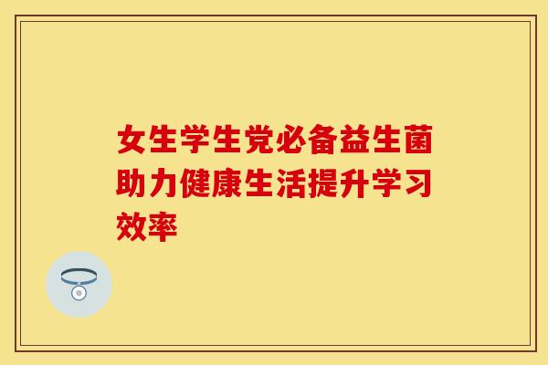 女生学生党必备益生菌助力健康生活提升学习效率