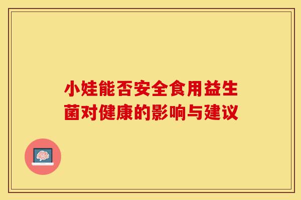 小娃能否安全食用益生菌对健康的影响与建议