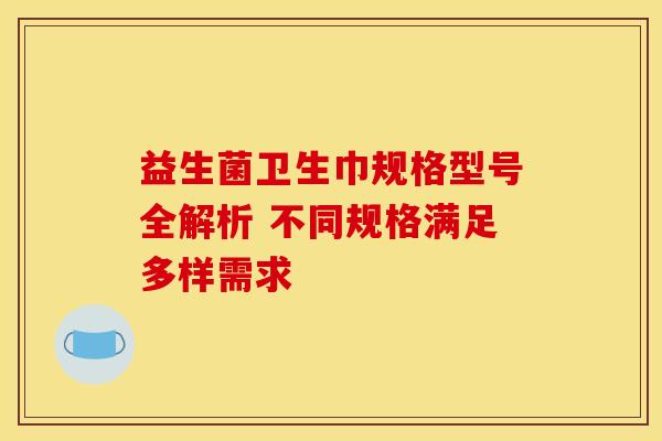 益生菌卫生巾规格型号全解析 不同规格满足多样需求