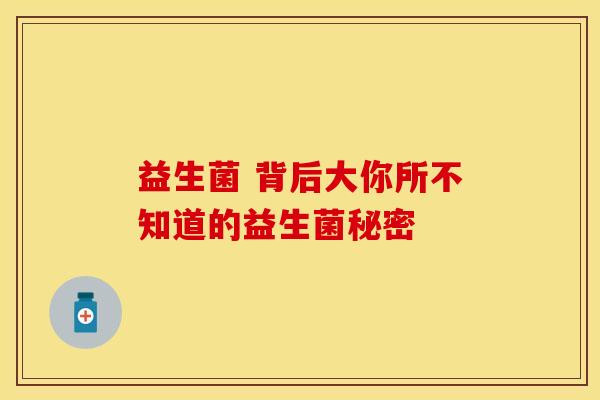 益生菌 背后大你所不知道的益生菌秘密
