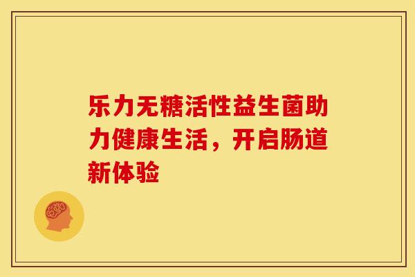 乐力无糖活性益生菌助力健康生活，开启肠道新体验