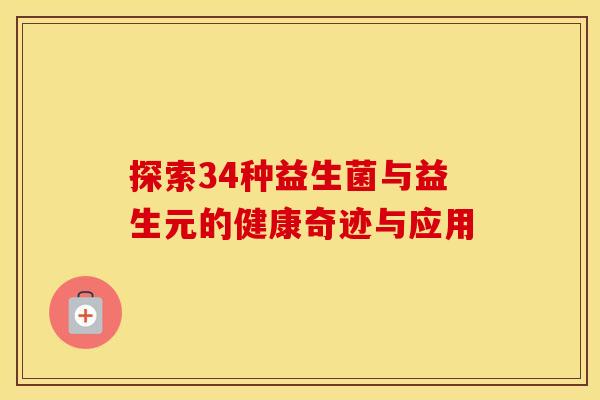 探索34种益生菌与益生元的健康奇迹与应用