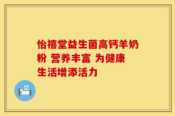怡禧堂益生菌高钙羊奶粉 营养丰富 为健康生活增添活力
