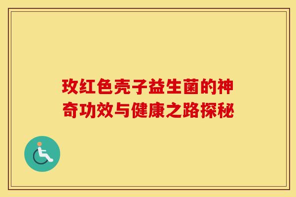 玫红色壳子益生菌的神奇功效与健康之路探秘