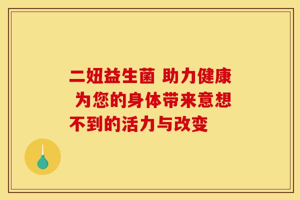 二妞益生菌 助力健康 为您的身体带来意想不到的活力与改变