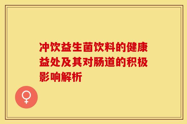 冲饮益生菌饮料的健康益处及其对肠道的积极影响解析