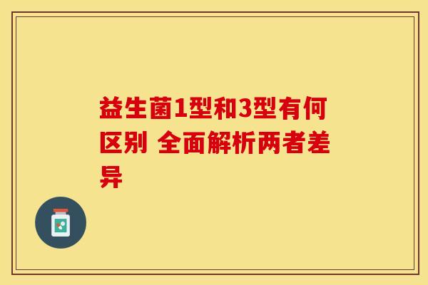 益生菌1型和3型有何区别 全面解析两者差异