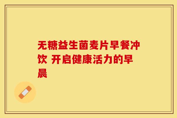 无糖益生菌麦片早餐冲饮 开启健康活力的早晨