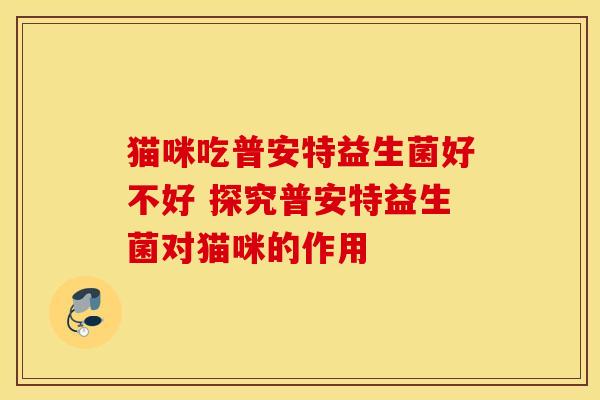 猫咪吃普安特益生菌好不好 探究普安特益生菌对猫咪的作用