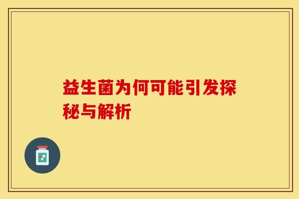 益生菌为何可能引发探秘与解析