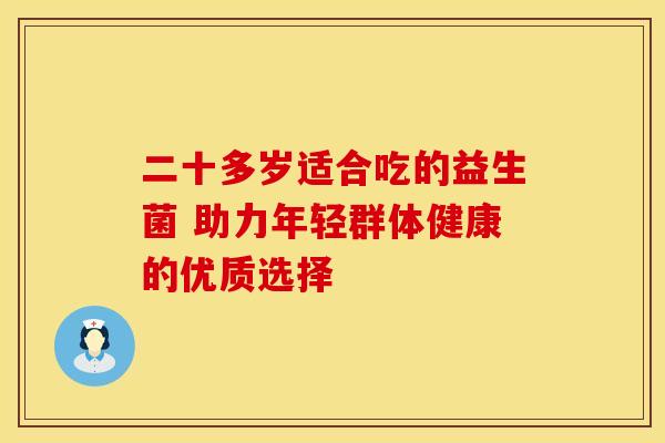 二十多岁适合吃的益生菌 助力年轻群体健康的优质选择