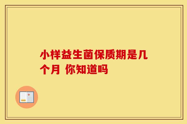 小样益生菌保质期是几个月 你知道吗