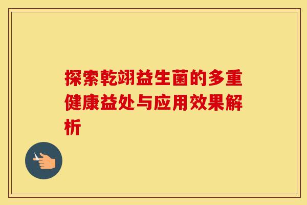 探索乾翊益生菌的多重健康益处与应用效果解析