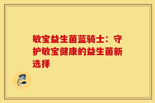 敏宝益生菌蓝骑士：守护敏宝健康的益生菌新选择