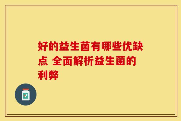 好的益生菌有哪些优缺点 全面解析益生菌的利弊
