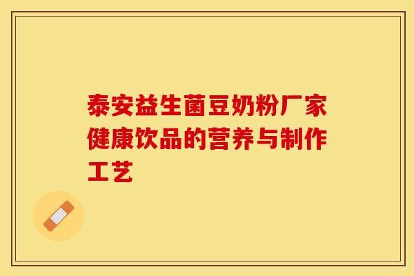 泰安益生菌豆奶粉厂家健康饮品的营养与制作工艺