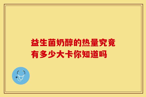 益生菌奶醇的热量究竟有多少大卡你知道吗