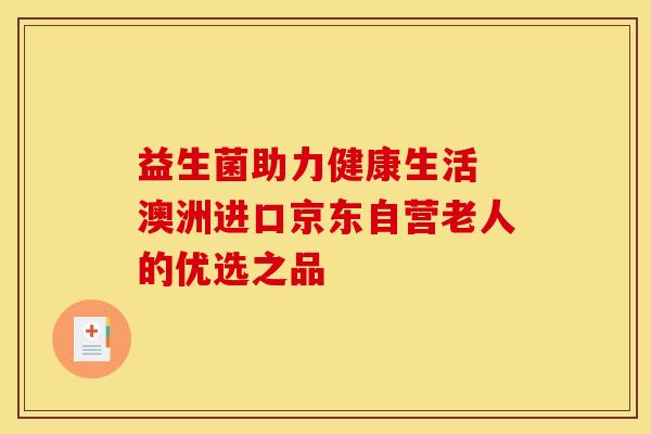 益生菌助力健康生活 澳洲进口京东自营老人的优选之品