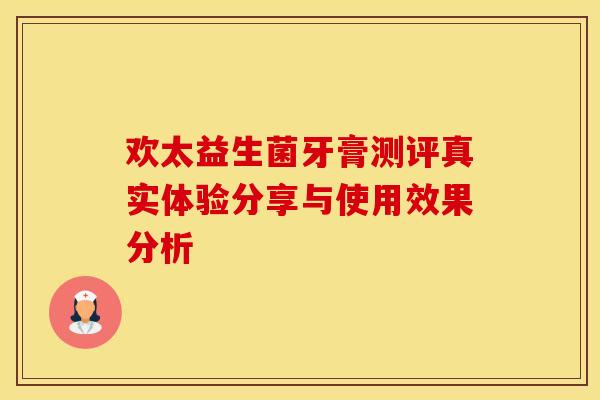 欢太益生菌牙膏测评真实体验分享与使用效果分析
