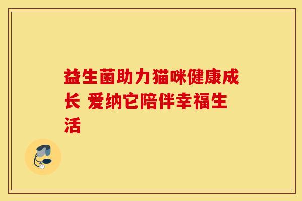 益生菌助力猫咪健康成长 爱纳它陪伴幸福生活
