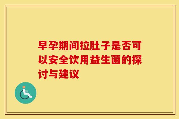 早孕期间拉肚子是否可以安全饮用益生菌的探讨与建议