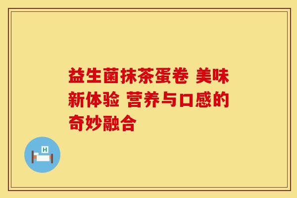 益生菌抹茶蛋卷 美味新体验 营养与口感的奇妙融合