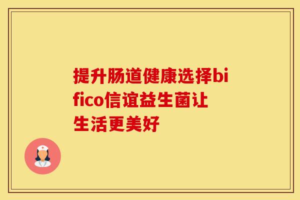 提升肠道健康选择bifico信谊益生菌让生活更美好