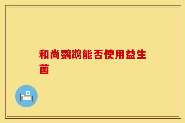 和尚鹦鹉能否使用益生菌