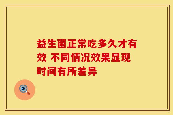 益生菌正常吃多久才有效 不同情况效果显现时间有所差异