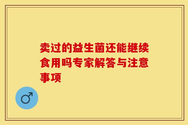 卖过的益生菌还能继续食用吗专家解答与注意事项