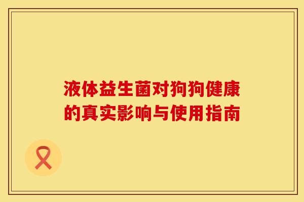 液体益生菌对狗狗健康的真实影响与使用指南