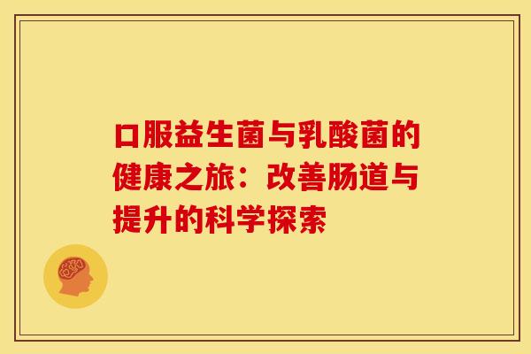 口服益生菌与乳酸菌的健康之旅：改善肠道与提升的科学探索