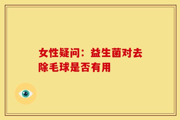 女性疑问：益生菌对去除毛球是否有用