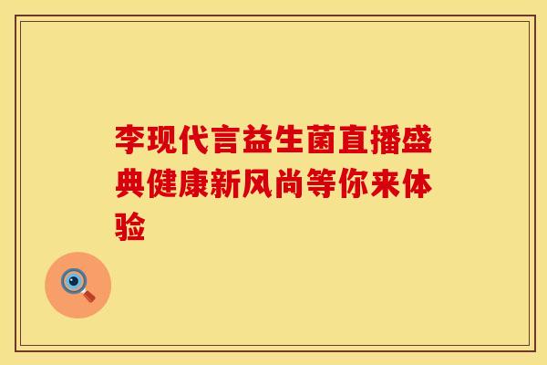 李现代言益生菌直播盛典健康新风尚等你来体验