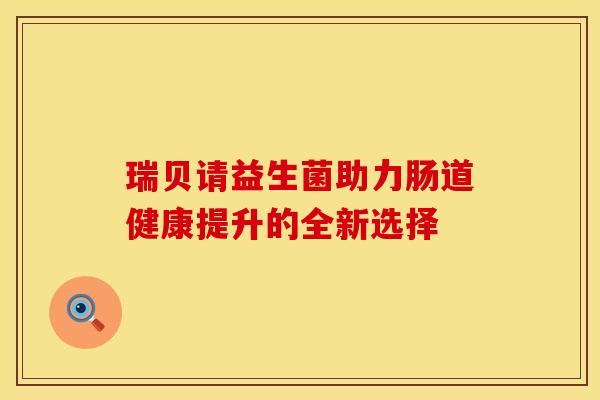 瑞贝请益生菌助力肠道健康提升的全新选择
