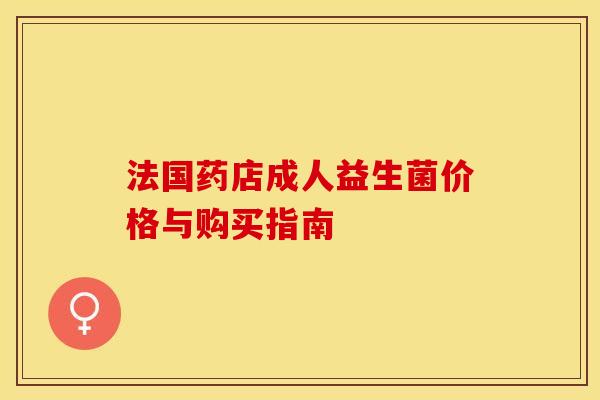 法国药店成人益生菌价格与购买指南