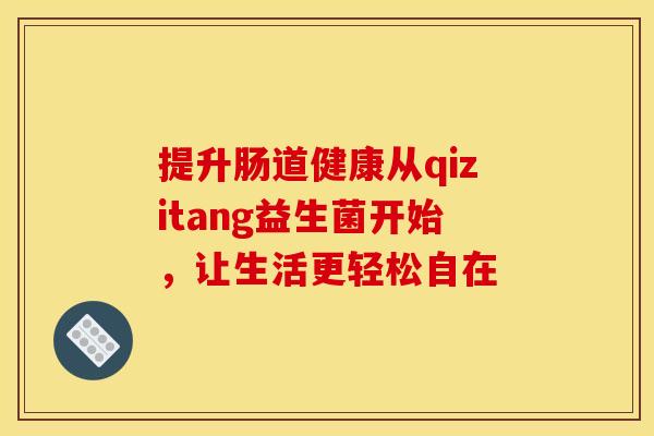 提升肠道健康从qizitang益生菌开始，让生活更轻松自在