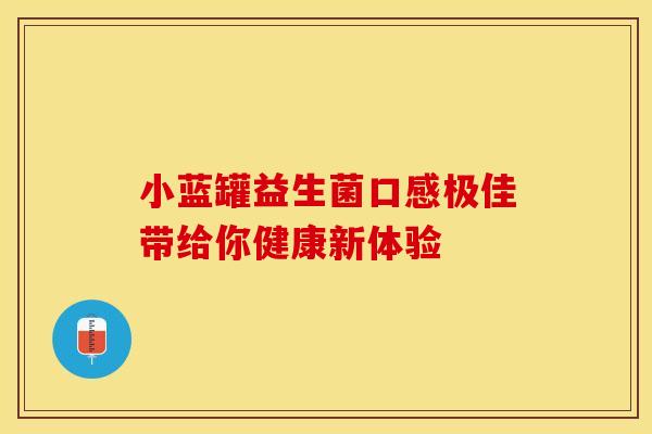 小蓝罐益生菌口感极佳带给你健康新体验